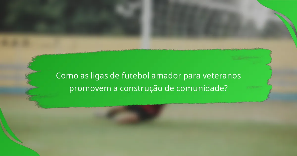 Como as ligas de futebol amador para veteranos promovem a construção de comunidade?