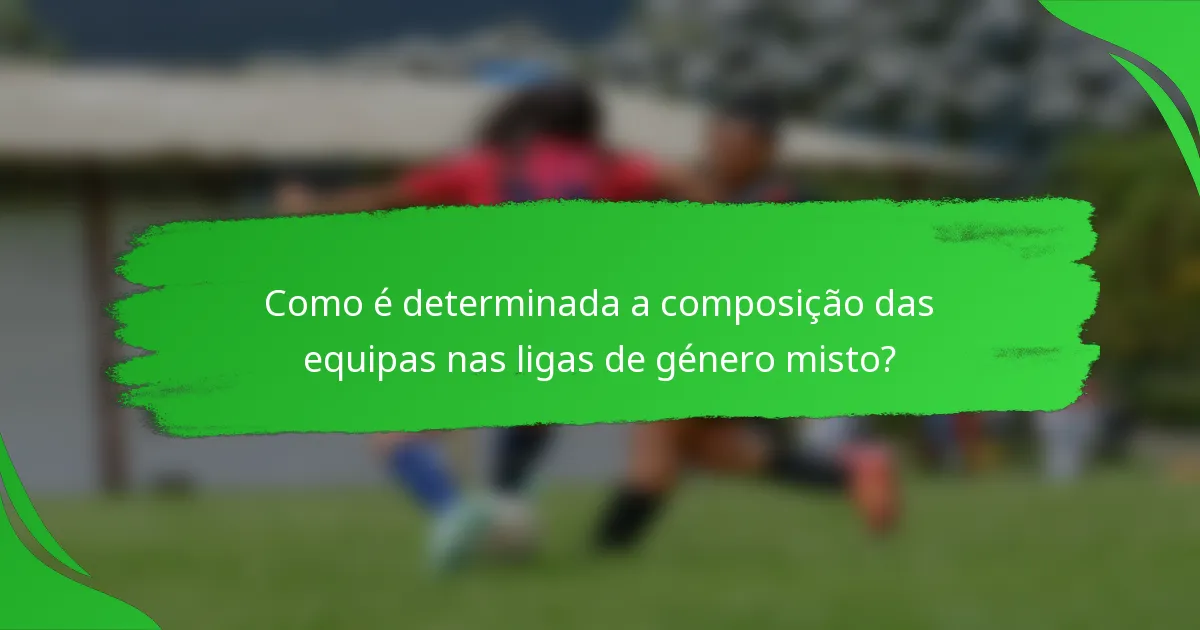 Como é determinada a composição das equipas nas ligas de género misto?