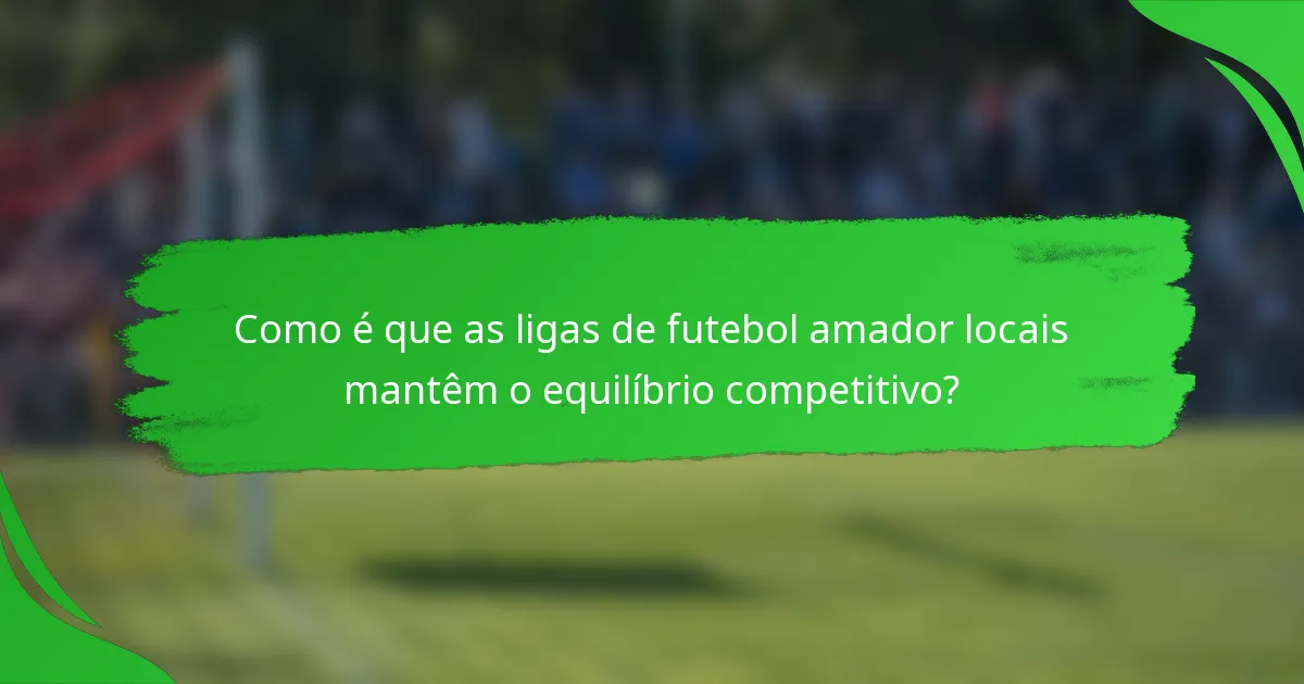 Como é que as ligas de futebol amador locais mantêm o equilíbrio competitivo?