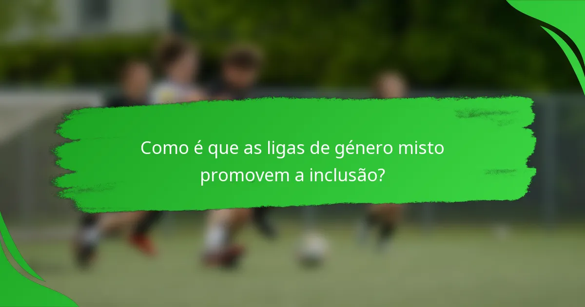 Como é que as ligas de género misto promovem a inclusão?