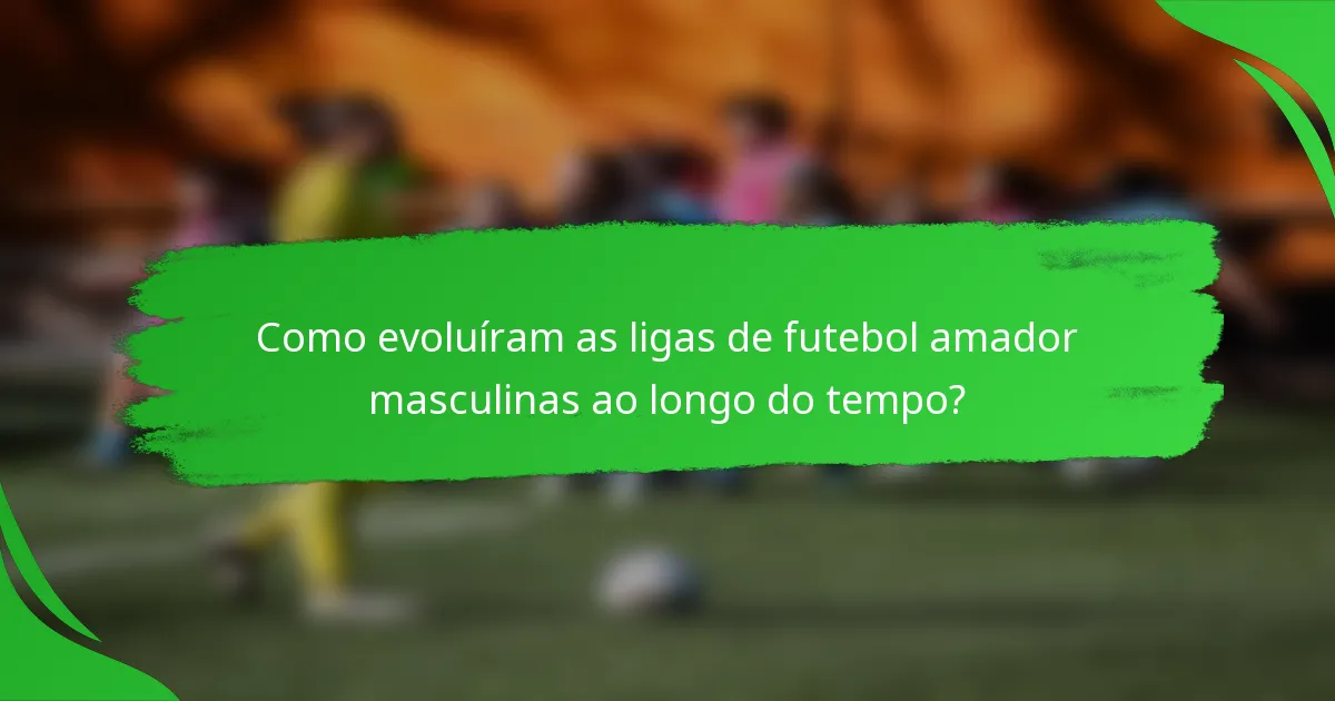 Como evoluíram as ligas de futebol amador masculinas ao longo do tempo?