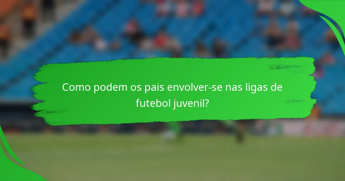 Como podem os pais envolver-se nas ligas de futebol juvenil?