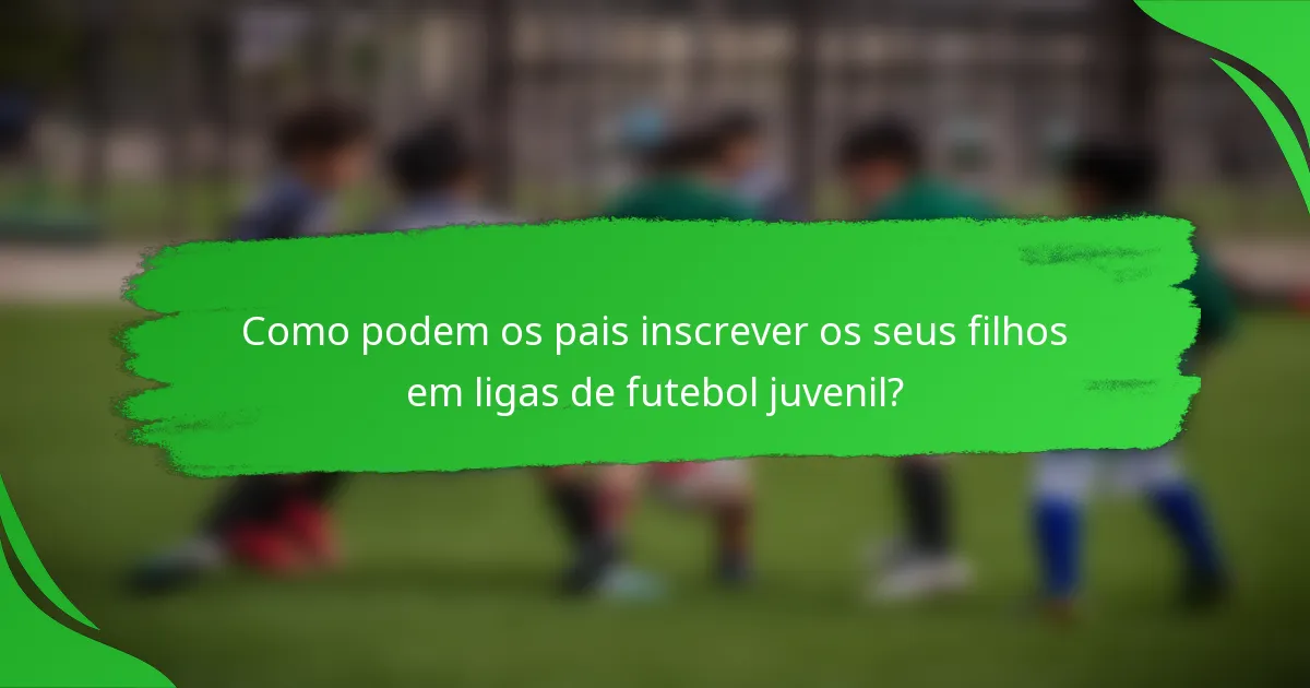 Como podem os pais inscrever os seus filhos em ligas de futebol juvenil?