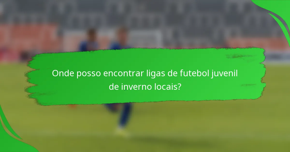 Onde posso encontrar ligas de futebol juvenil de inverno locais?