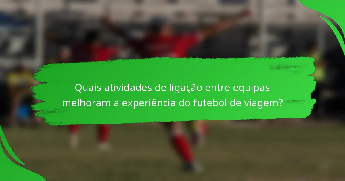 Quais atividades de ligação entre equipas melhoram a experiência do futebol de viagem?