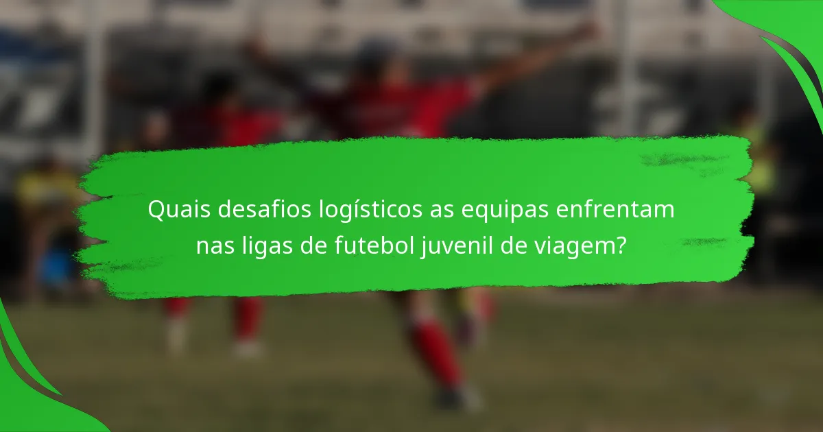 Quais desafios logísticos as equipas enfrentam nas ligas de futebol juvenil de viagem?