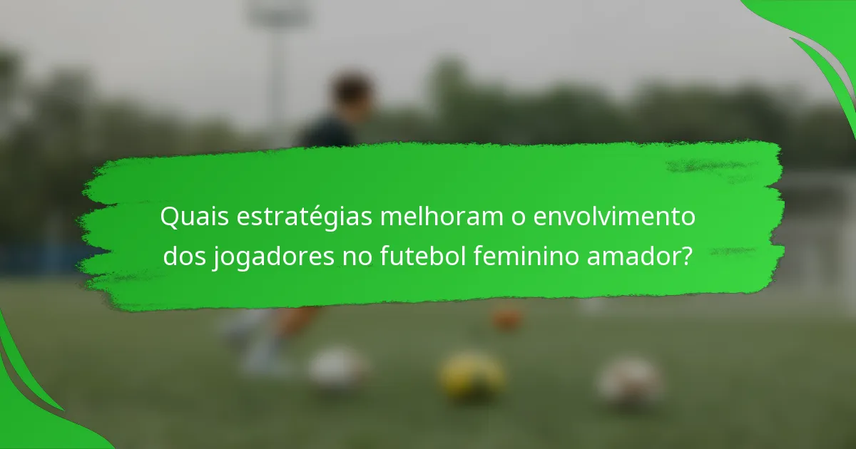 Quais estratégias melhoram o envolvimento dos jogadores no futebol feminino amador?