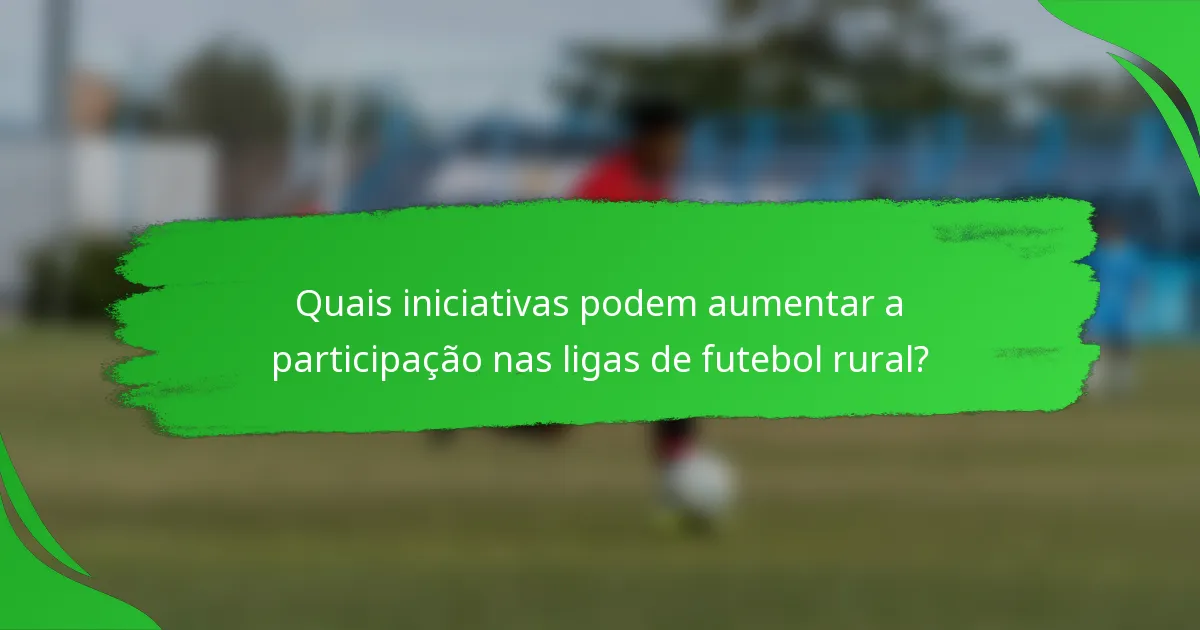 Quais iniciativas podem aumentar a participação nas ligas de futebol rural?