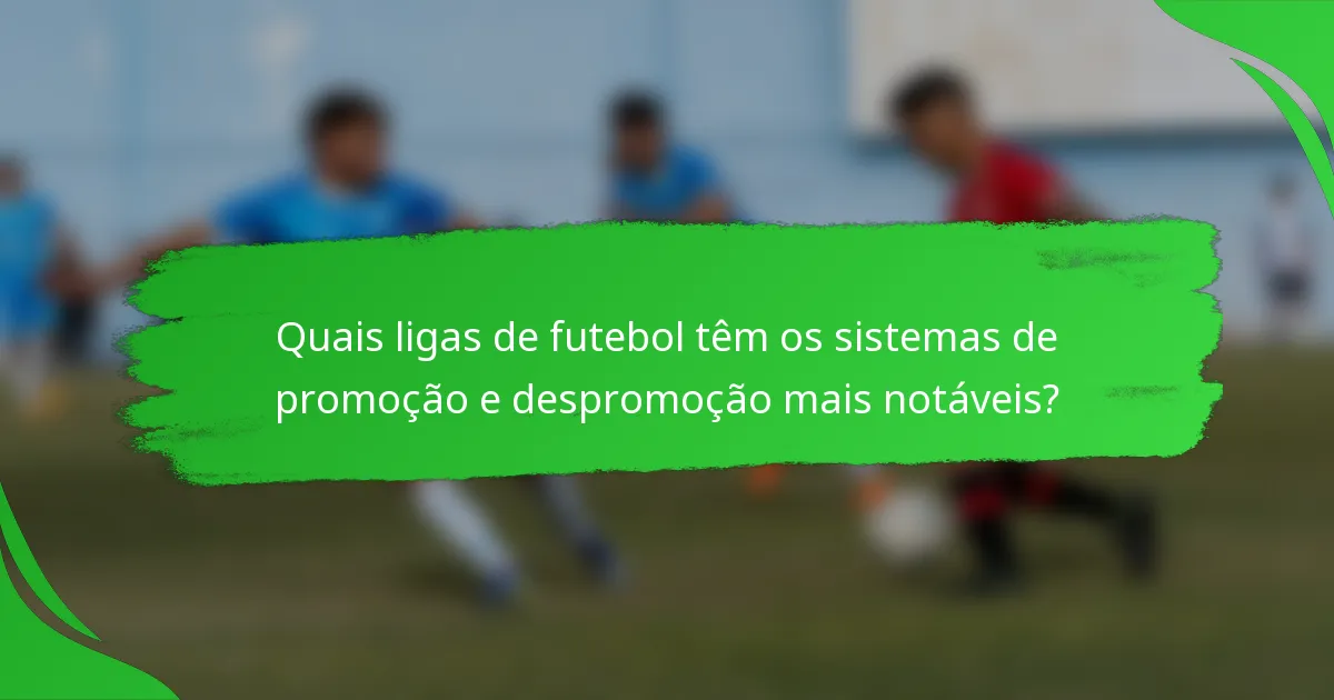 Quais ligas de futebol têm os sistemas de promoção e despromoção mais notáveis?