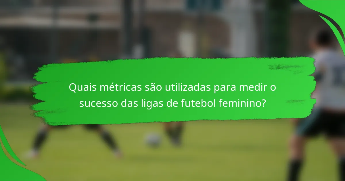 Quais métricas são utilizadas para medir o sucesso das ligas de futebol feminino?