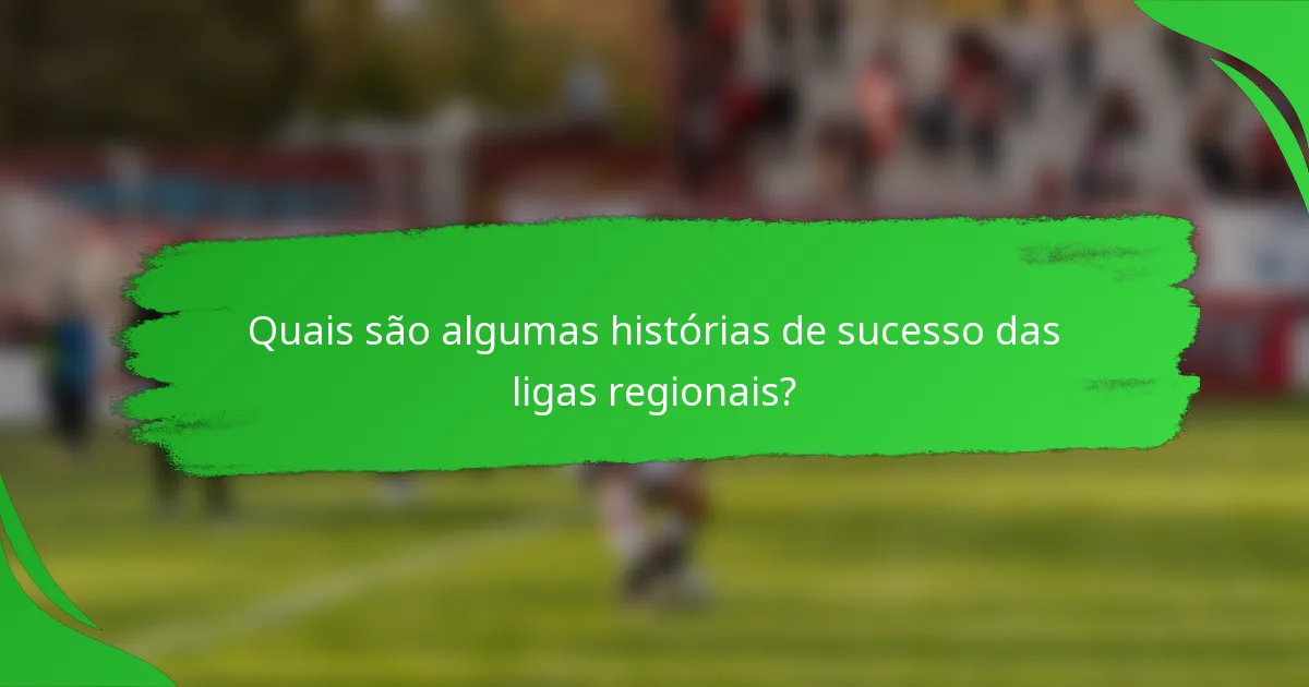 Quais são algumas histórias de sucesso das ligas regionais?