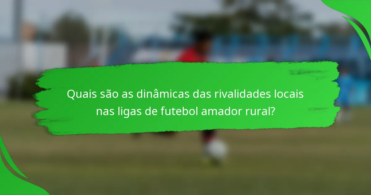 Quais são as dinâmicas das rivalidades locais nas ligas de futebol amador rural?