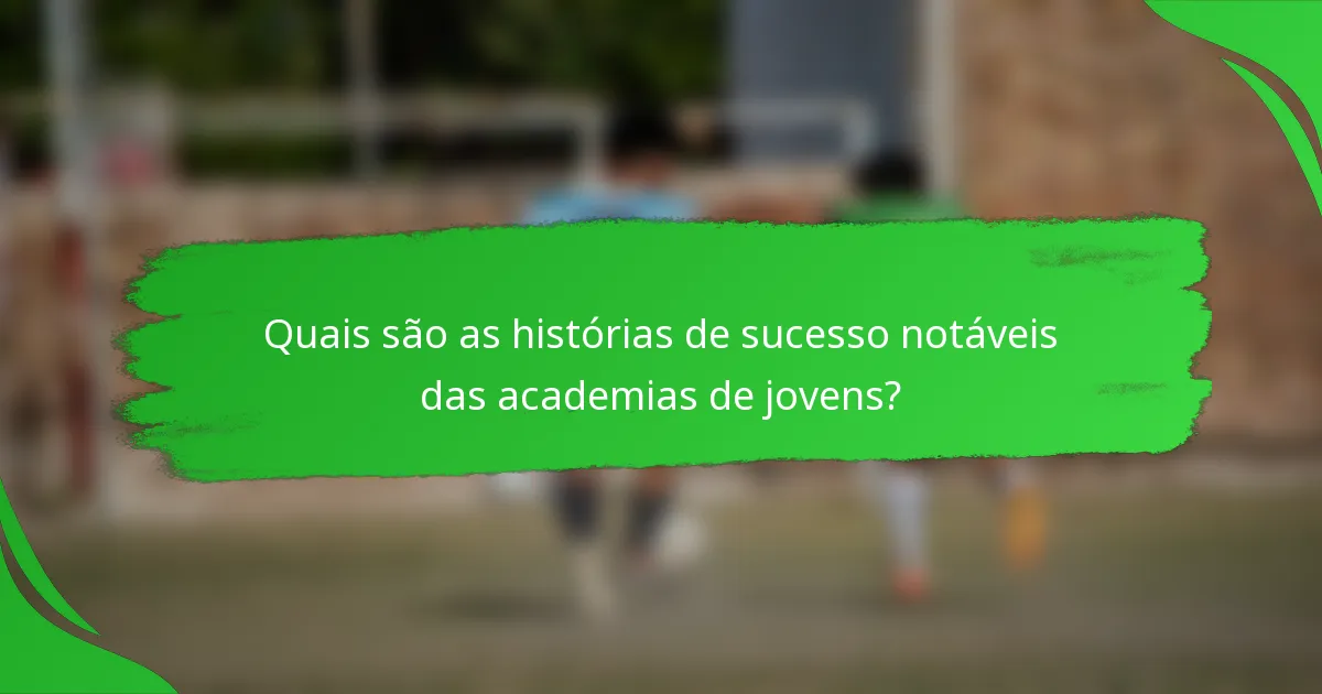 Quais são as histórias de sucesso notáveis das academias de jovens?