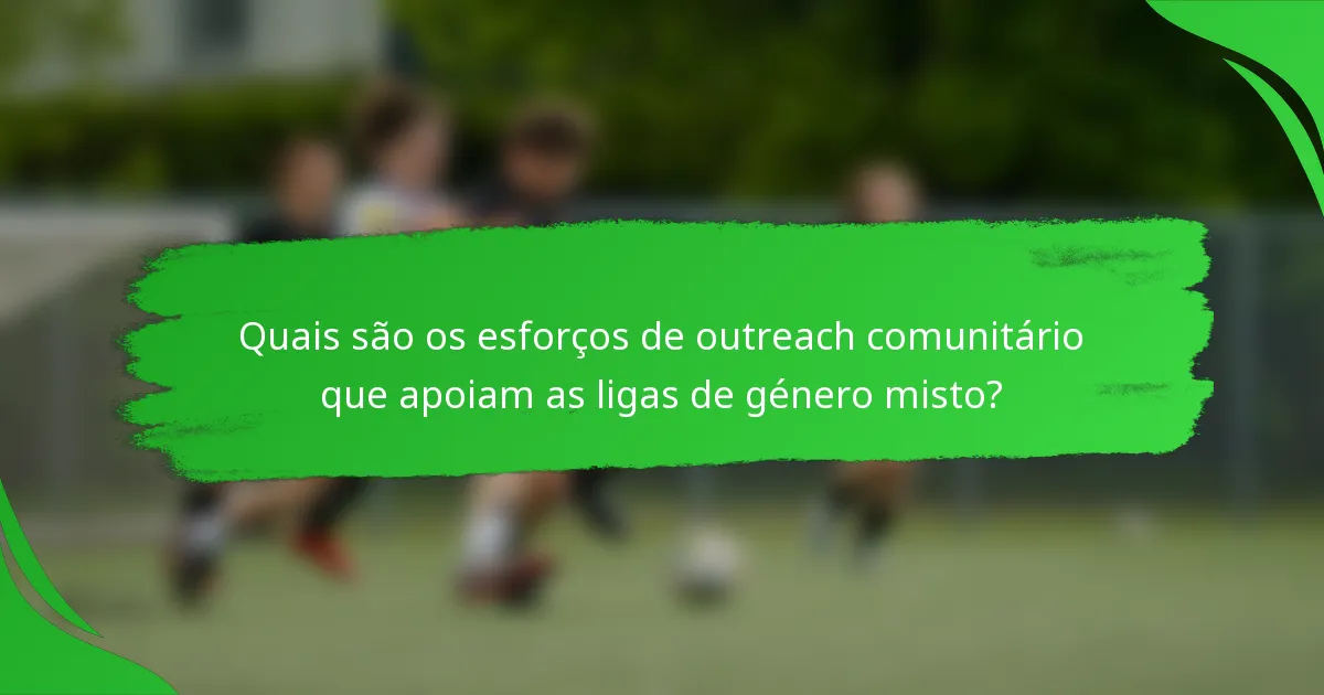 Quais são os esforços de outreach comunitário que apoiam as ligas de género misto?