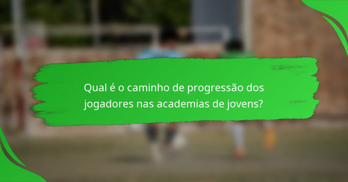 Qual é o caminho de progressão dos jogadores nas academias de jovens?