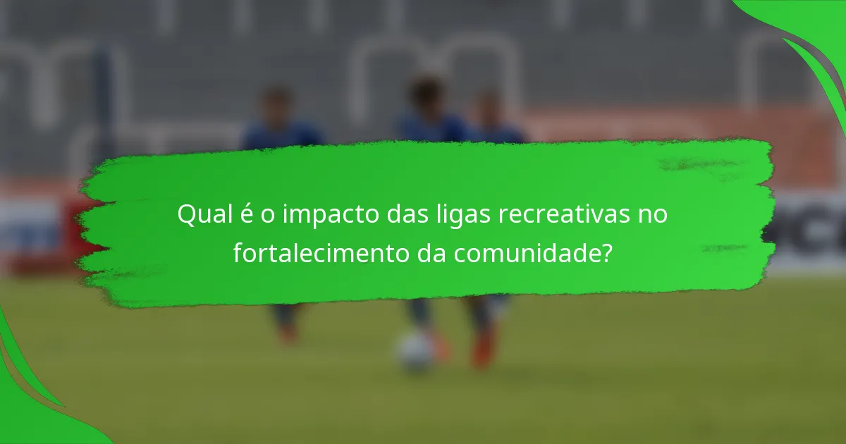 Qual é o impacto das ligas recreativas no fortalecimento da comunidade?