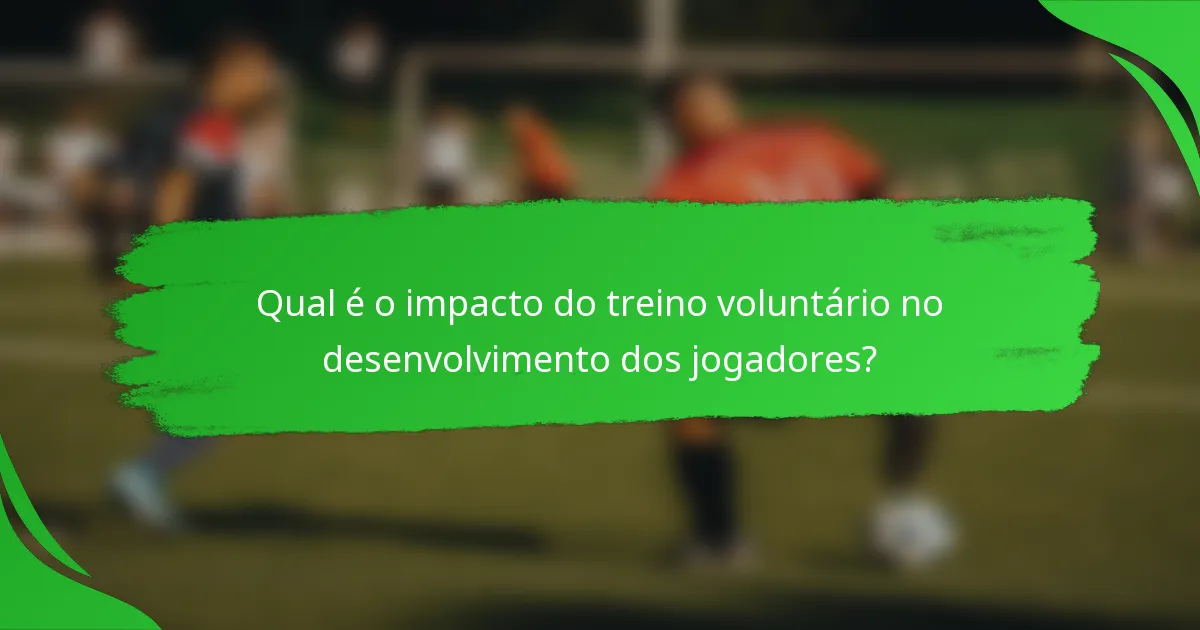 Qual é o impacto do treino voluntário no desenvolvimento dos jogadores?