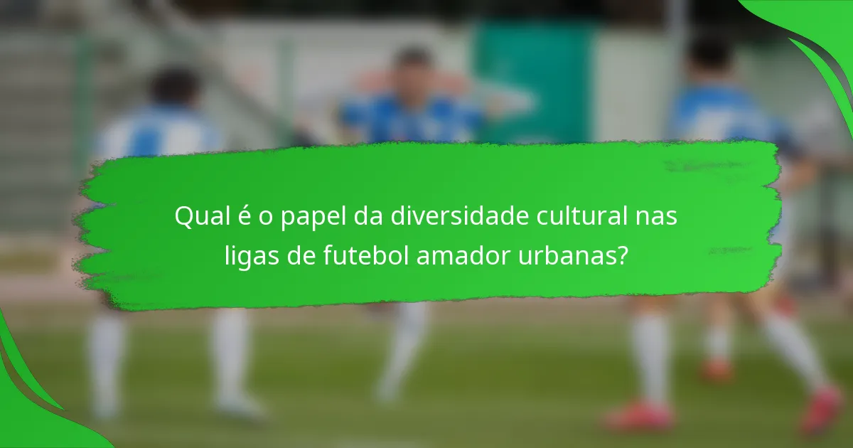 Qual é o papel da diversidade cultural nas ligas de futebol amador urbanas?